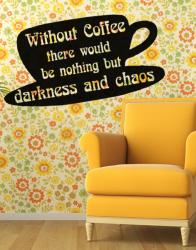 Without coffee there would be nothing but darkness and chaos. L